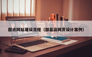 衡阳甜点网站建设流程（甜品店网页设计案例）