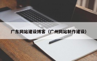 衡阳广东网站建设博客（广州网站制作建设）