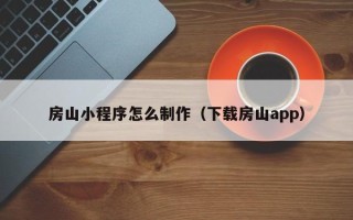 衡阳房山小程序怎么制作（下载房山app）