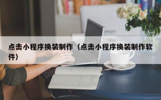 衡阳点击小程序换装制作（点击小程序换装制作软件）
