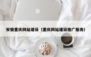 衡阳安徽重庆网站建设（重庆网站建设推广服务）