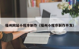 衡阳福州网站小程序制作（福州小程序制作开发）