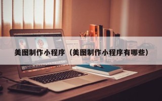 衡阳美图制作小程序（美图制作小程序有哪些）
