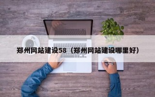 衡阳郑州网站建设58（郑州网站建设哪里好）