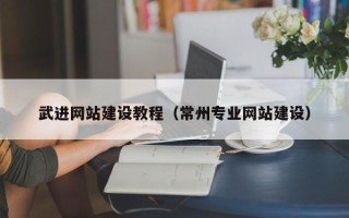 衡阳武进网站建设教程（常州专业网站建设）