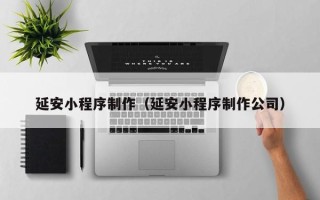 衡阳延安小程序制作（延安小程序制作公司）