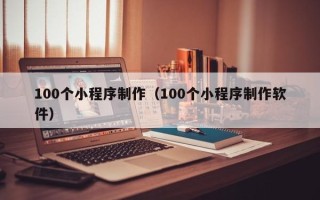 衡阳100个小程序制作（100个小程序制作软件）