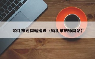 衡阳婚礼策划网站建设（婚礼策划师网站）